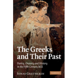 The Greeks and their Past: Poetry, Oratory and History in the Fifth Century BCE