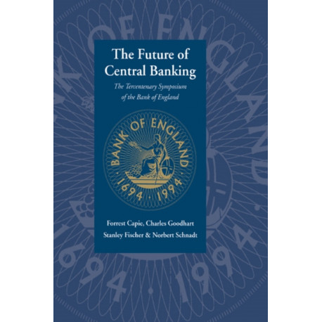 The Future of Central Banking: The Tercentenary Symposium of the Bank of England