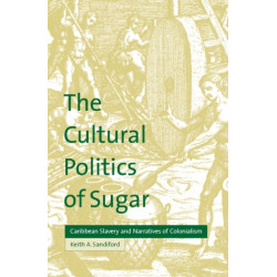 The Cultural Politics of Sugar: Caribbean Slavery and Narratives of Colonialism