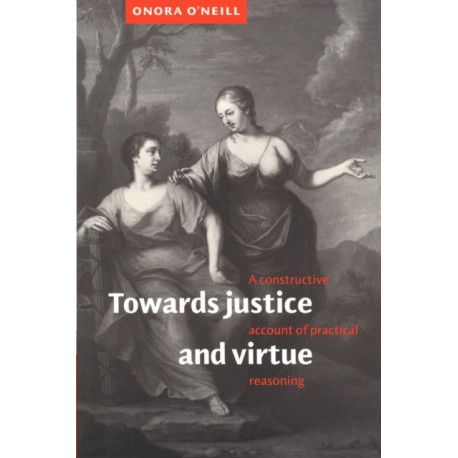 Towards Justice and Virtue: A Constructive Account of Practical Reasoning