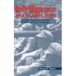 Intelligence and the War against Japan: Britain, America and the Politics of Secret Service