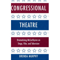 Congressional Theatre: Dramatizing McCarthyism on Stage, Film, and Television