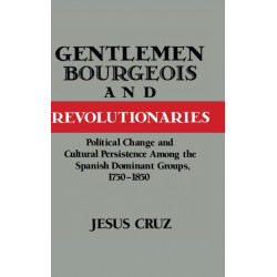 Gentlemen, Bourgeois, and Revolutionaries: Political Change and Cultural Persistence among the Spanish Dominant Groups, 1750–1850