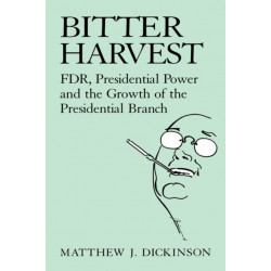 Bitter Harvest: FDR, Presidential Power and the Growth of the Presidential Branch