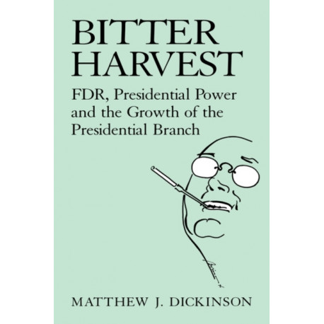 Bitter Harvest: FDR, Presidential Power and the Growth of the Presidential Branch