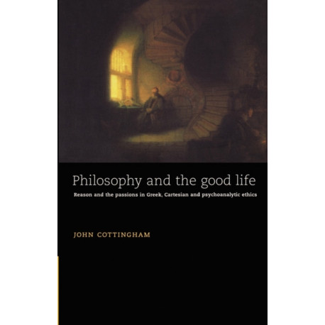 Philosophy and the Good Life: Reason and the Passions in Greek, Cartesian and Psychoanalytic Ethics