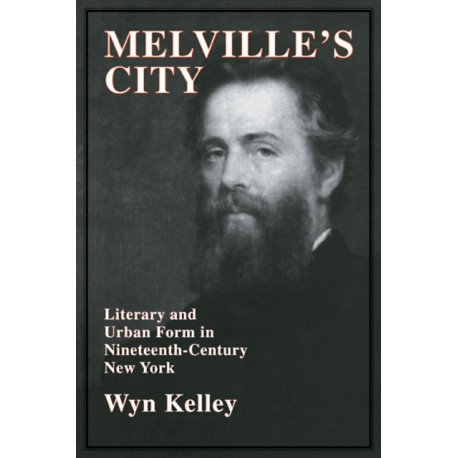 Melville's City: Literary and Urban Form in Nineteenth-Century New York