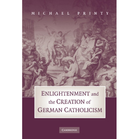 Enlightenment and the Creation of German Catholicism