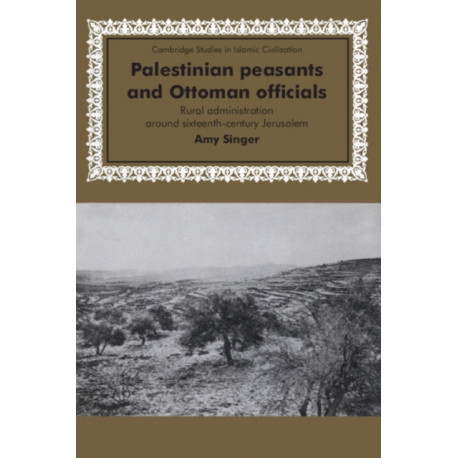 Palestinian Peasants and Ottoman Officials: Rural Administration around Sixteenth-Century Jerusalem