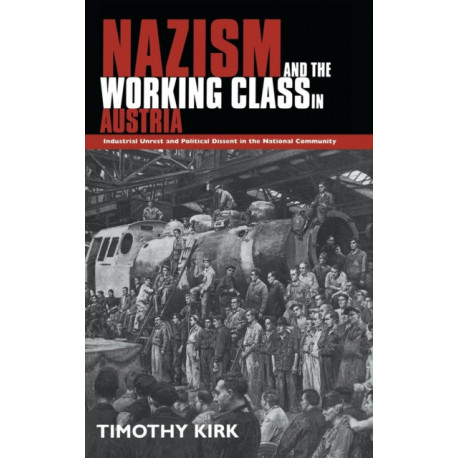 Nazism and the Working Class in Austria: Industrial Unrest and Political Dissent in the 'National Community'
