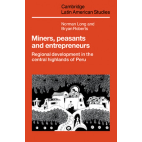 Miners, Peasants and Entrepreneurs: Regional Development in the Central Highlands of Peru