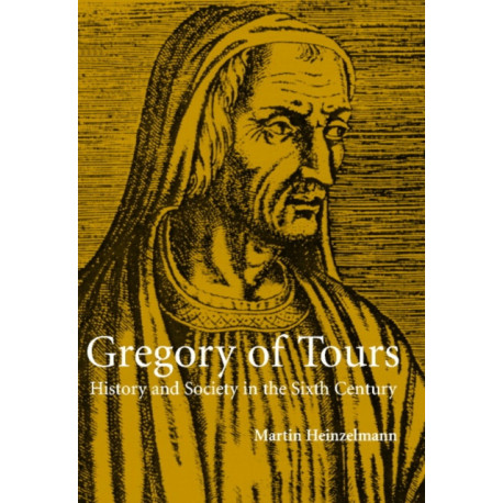 Gregory of Tours: History and Society in the Sixth Century