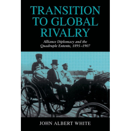 Transition to Global Rivalry: Alliance Diplomacy and the Quadruple Entente, 1895–1907