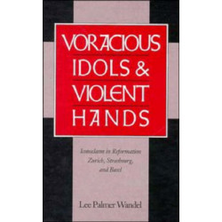 Voracious Idols and Violent Hands: Iconoclasm in Reformation Zurich, Strasbourg, and Basel