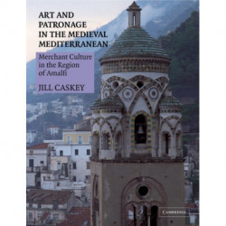 Art and Patronage in the Medieval Mediterranean: Merchant Culture in the Region of Amalfi