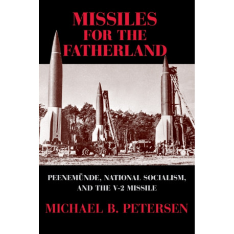 Missiles for the Fatherland: Peenemunde, National Socialism, and the V-2 Missile
