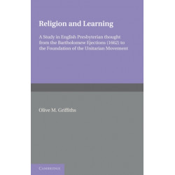 Religion and Learning: A Study in English Presbyterian Thought from the Bartholomew Ejections (1662) to the Foundation of the Unitarian Movement