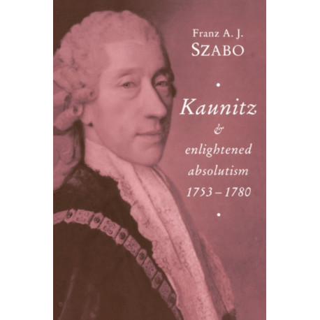 Kaunitz and Enlightened Absolutism 1753–1780