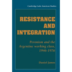 Resistance and Integration: Peronism and the Argentine Working Class, 1946–1976