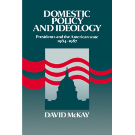 Domestic Policy and Ideology: Presidents and the American State, 1964–1987