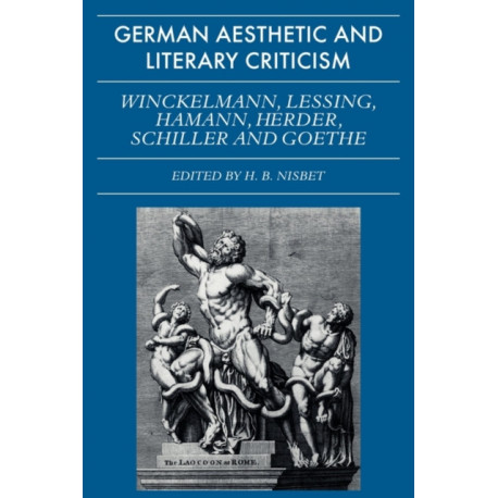 German Aesthetic and Literary Criticism: Winckelmann, Lessing, Hamann, Herder, Schiller and Goethe