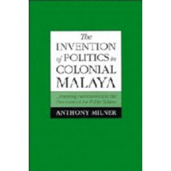 The Invention of Politics in Colonial Malaya: Contesting Nationalism and the Expansion of the Public Sphere