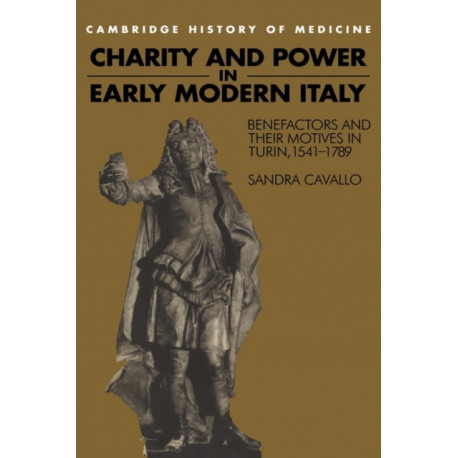 Charity and Power in Early Modern Italy: Benefactors and their Motives in Turin, 1541–1789
