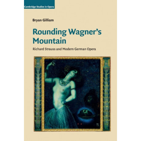 Rounding Wagner's Mountain: Richard Strauss and Modern German Opera