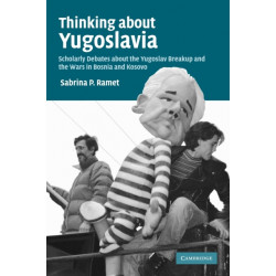 Thinking about Yugoslavia: Scholarly Debates about the Yugoslav Breakup and the Wars in Bosnia and Kosovo