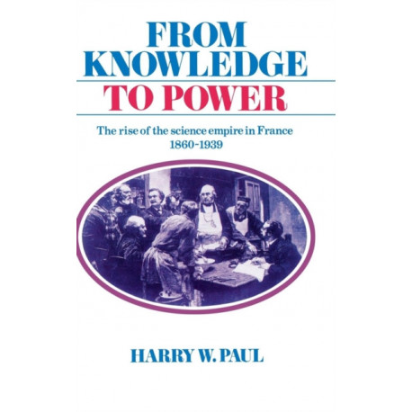From Knowledge to Power: The Rise of the Science Empire in France, 1860–1939