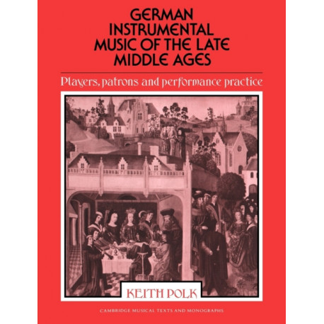 German Instrumental Music of the Late Middle Ages: Players, Patrons and Performance Practice