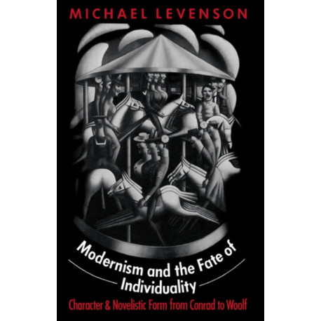 Modernism and the Fate of Individuality: Character and Novelistic Form from Conrad to Woolf