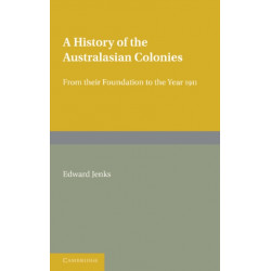 A History of the Australasian Colonies: From their Foundation to the Year 1911