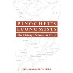 Pinochet's Economists: The Chicago School of Economics in Chile