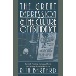 The Great Depression and the Culture of Abundance: Kenneth Fearing, Nathanael West, and Mass Culture in the 1930s