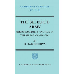 The Seleucid Army: Organization and Tactics in the Great Campaigns