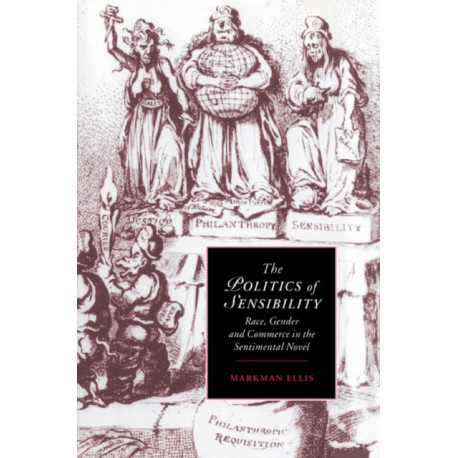 The Politics of Sensibility: Race, Gender and Commerce in the Sentimental Novel