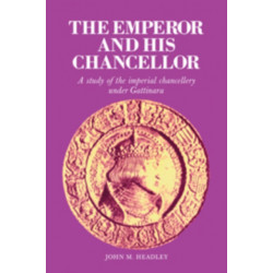 The Emperor and His Chancellor: A Study of the Imperial Chancellery under Gattinara