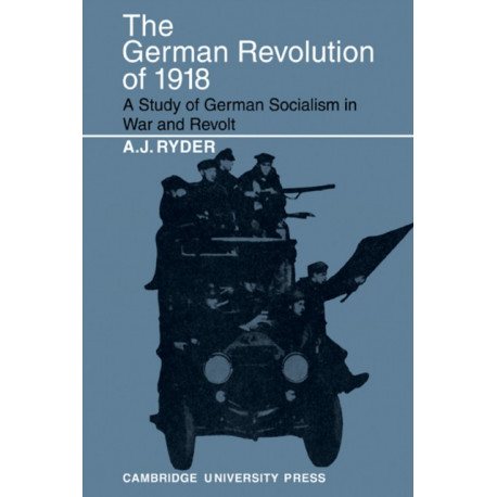 The German Revolution of 1918: A Study of German Socialism in War and Revolt