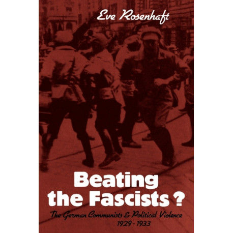 Beating the Fascists?: The German Communists and Political Violence 1929–1933