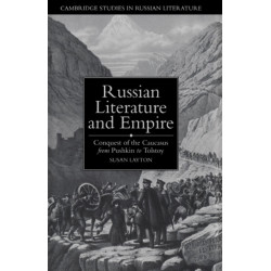 Russian Literature and Empire: Conquest of the Caucasus from Pushkin to Tolstoy