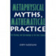 Metaphysical Myths, Mathematical Practice: The Ontology and Epistemology of the Exact Sciences
