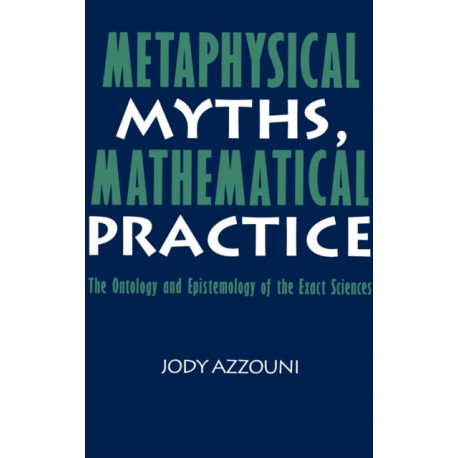 Metaphysical Myths, Mathematical Practice: The Ontology and Epistemology of the Exact Sciences