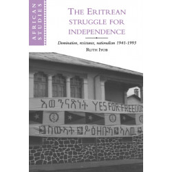 The Eritrean Struggle for Independence: Domination, Resistance, Nationalism, 1941–1993