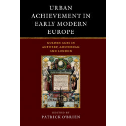 Urban Achievement in Early Modern Europe: Golden Ages in Antwerp, Amsterdam and London
