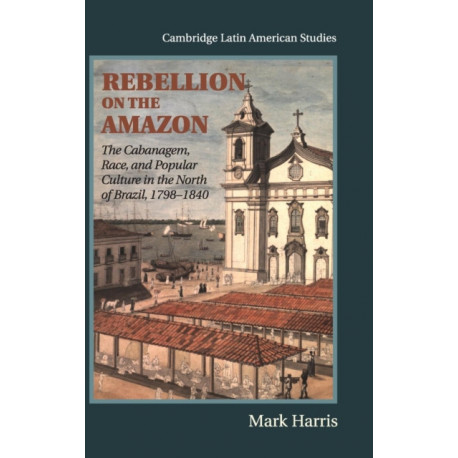 Rebellion on the Amazon: The Cabanagem, Race, and Popular Culture in the North of Brazil, 1798–1840