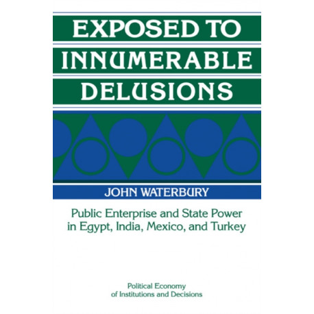 Exposed to Innumerable Delusions: Public Enterprise and State Power in Egypt, India, Mexico, and Turkey
