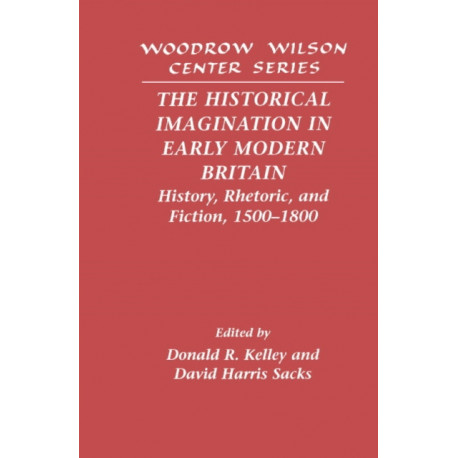 The Historical Imagination in Early Modern Britain: History, Rhetoric, and Fiction, 1500–1800