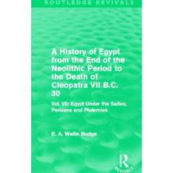 A History of Egypt from the End of the Neolithic Period to the Death of Cleopatra VII B.C. 30 (Routledge Revivals): Vol. VII: Egypt Under the Saites, Persians and Ptolemies