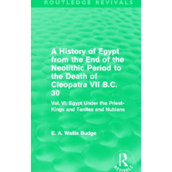 A History of Egypt from the End of the Neolithic Period to the Death of Cleopatra VII B.C. 30 (Routledge Revivals): Vol. VI: Egypt Under the Priest-Kings and Tanites and Nubians